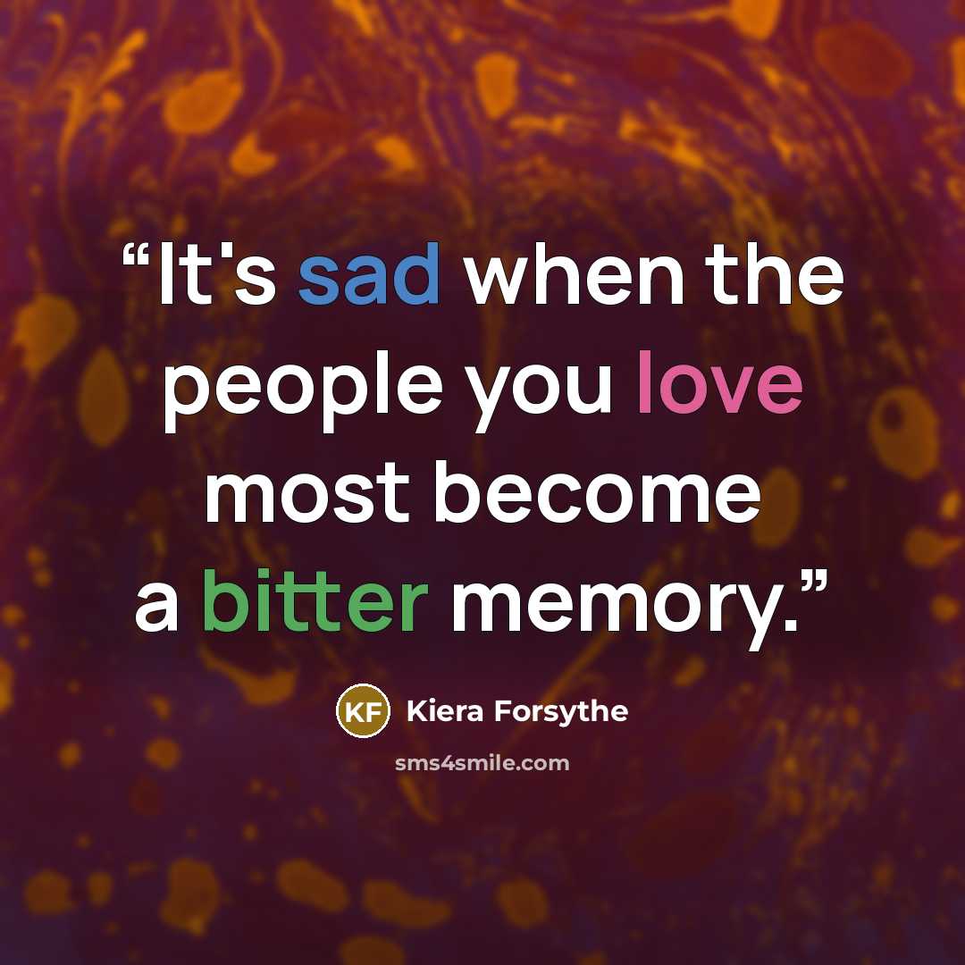 “It's sad when the people you love most become a bitter memory.” quote by Kiera Forsythe