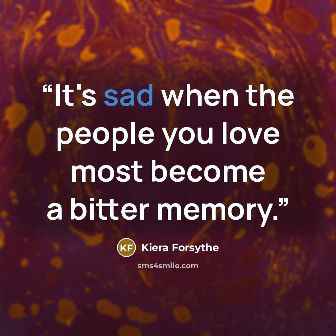 “It's sad when the people you love most become a bitter memory.” quote by Kiera Forsythe