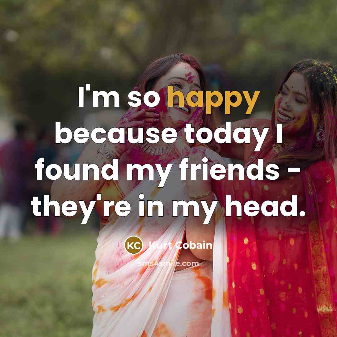 “I'm so happy because today I found my friends -…” quote by Kurt Cobain