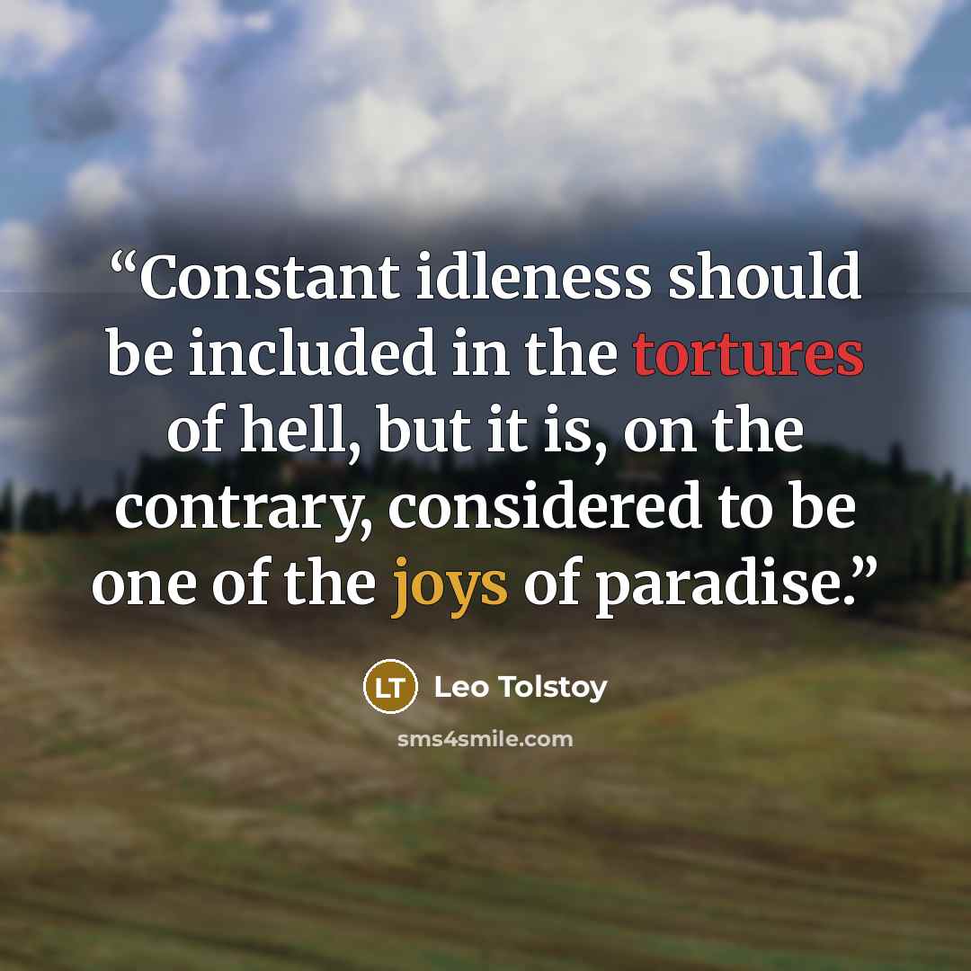 “Constant idleness should be included in the tortures of hell, but it is, on the contrary, considered to be one of the joys of paradise.” quote by Leo Tolstoy