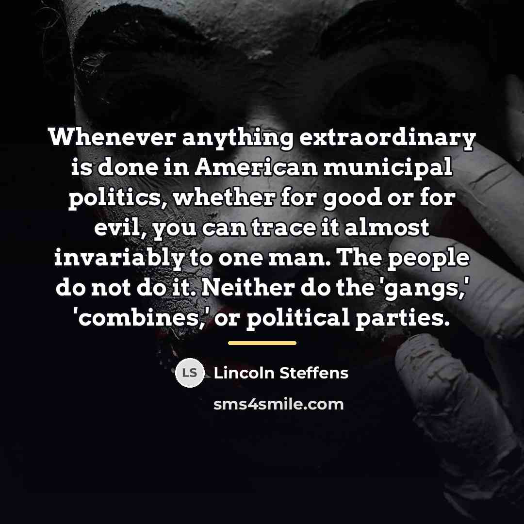 “Whenever anything extraordinary is done in American municipal politics, whether…” quote by Lincoln Steffens