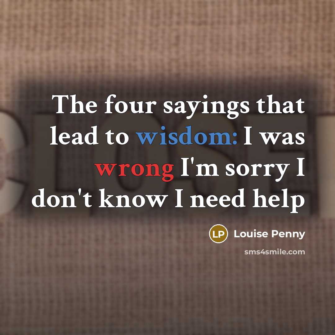 “The four sayings that lead to wisdom: I was wrong…” quote by Louise Penny
