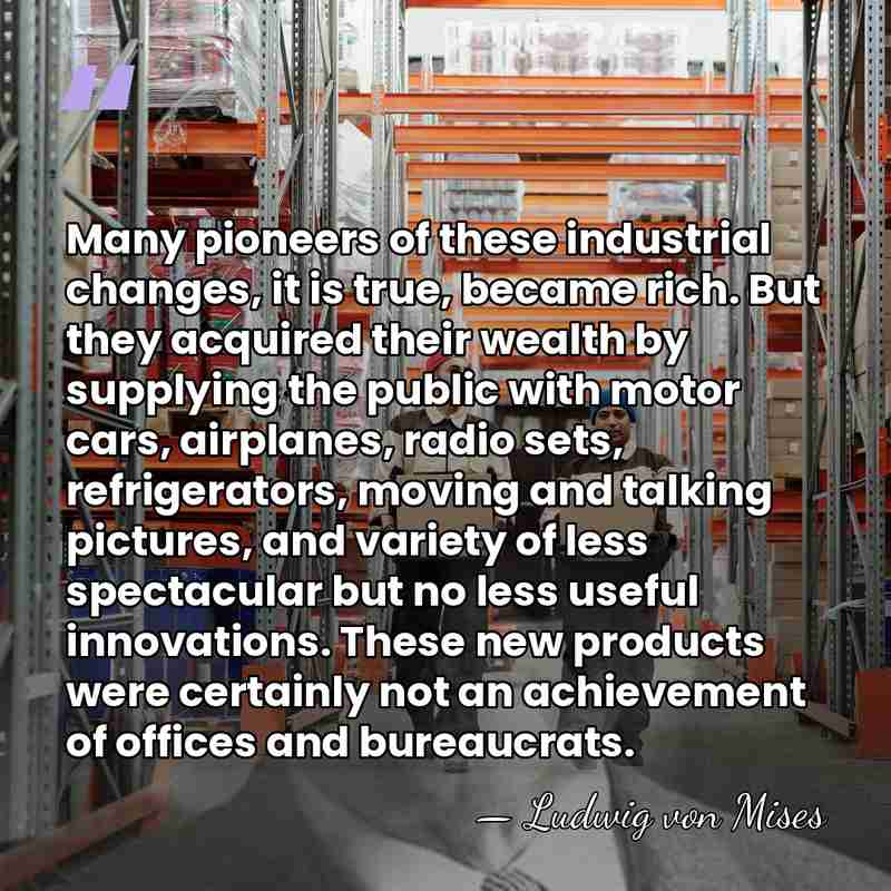 Many pioneers of these industrial changes, it is true, became rich. But&hellip; - Ludwig von Mises