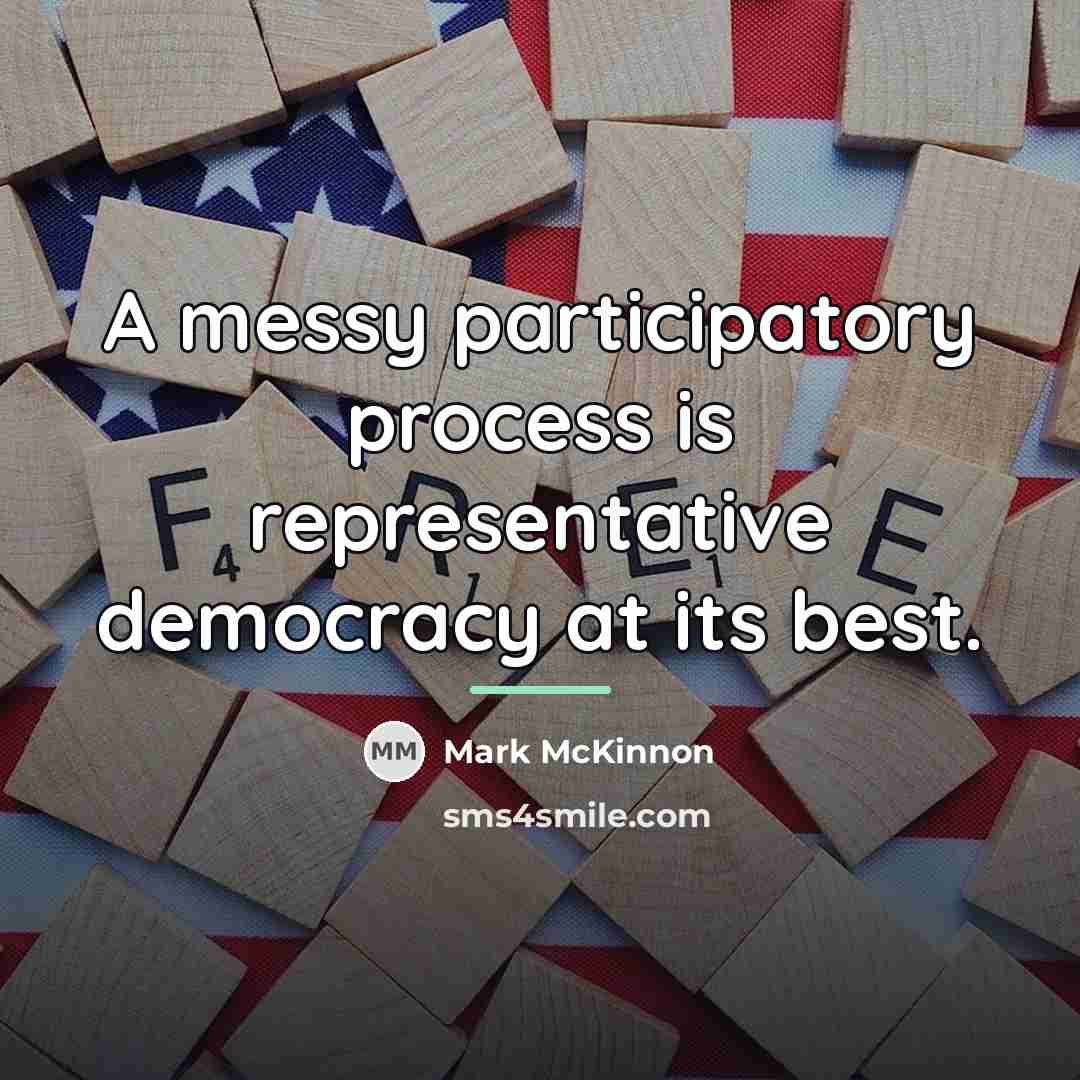 “A messy participatory process is representative democracy at its best.…” quote by Mark McKinnon