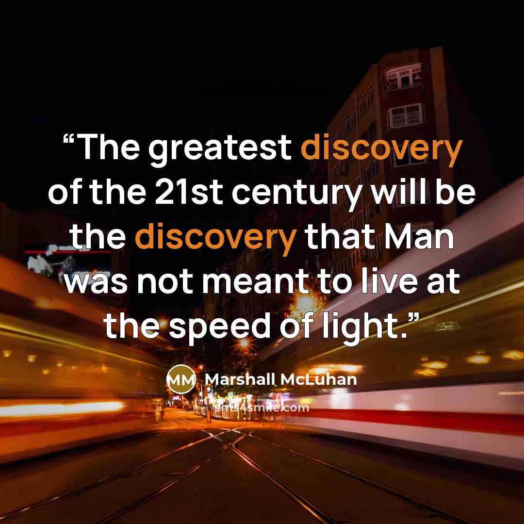 “The greatest discovery of the 21st century will be the discovery that Man was not meant to live at the speed of light.” quote by Marshall McLuhan