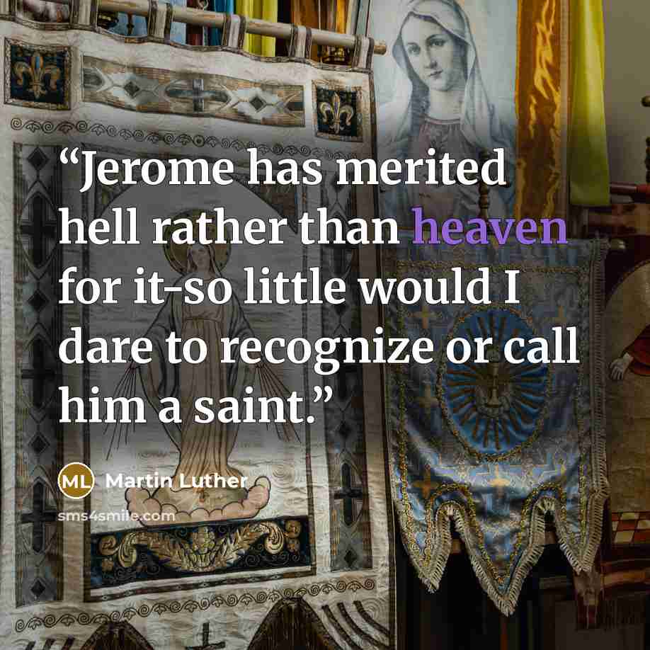 “Jerome has merited hell rather than heaven for it-so little would I dare to recognize or call him a saint.” quote by Martin Luther