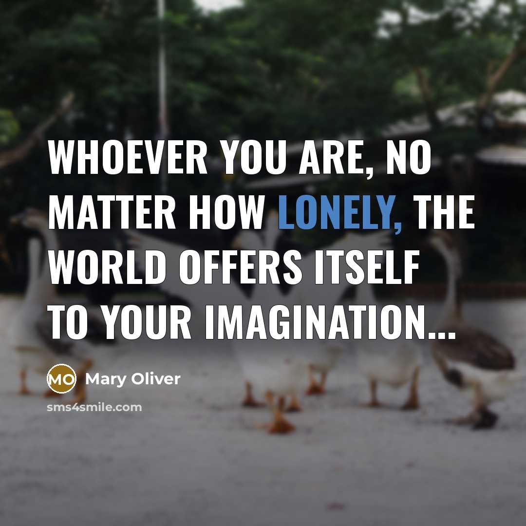“Whoever you are, no matter how lonely, the world offers…” quote by Mary Oliver