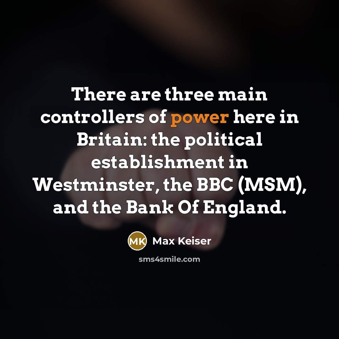 “There are three main controllers of power here in Britain:…” quote by Max Keiser