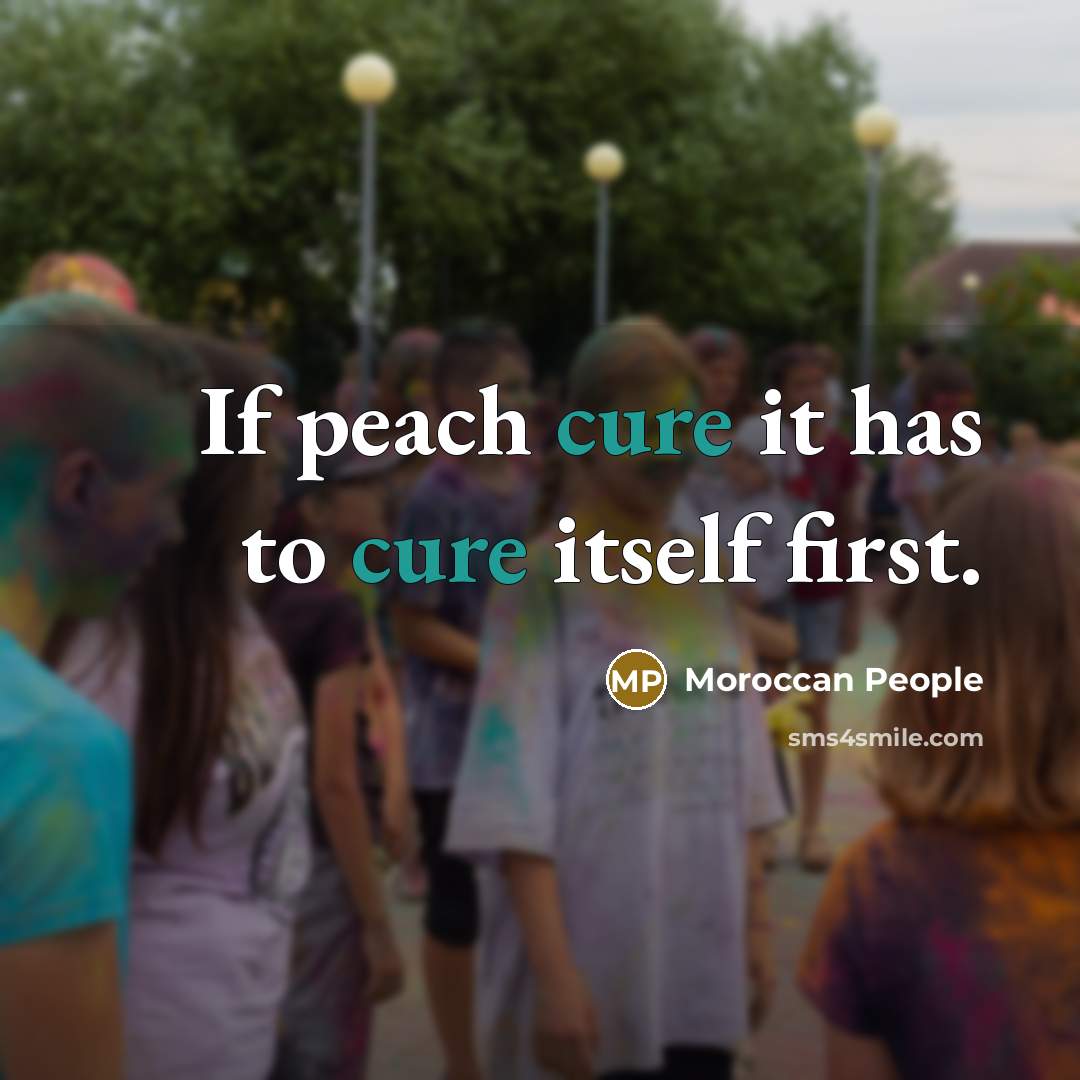 “If peach cure it has to cure itself first.” quote by Moroccan People