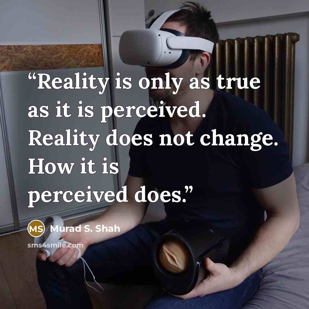 “Reality is only as true as it is perceived. Reality does not change. How it is perceived does.” quote by Murad S. Shah