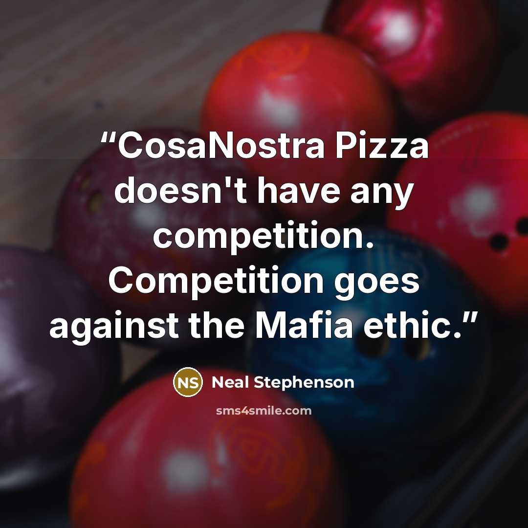 “CosaNostra Pizza doesn't have any competition. Competition goes against the Mafia ethic.” quote by Neal Stephenson