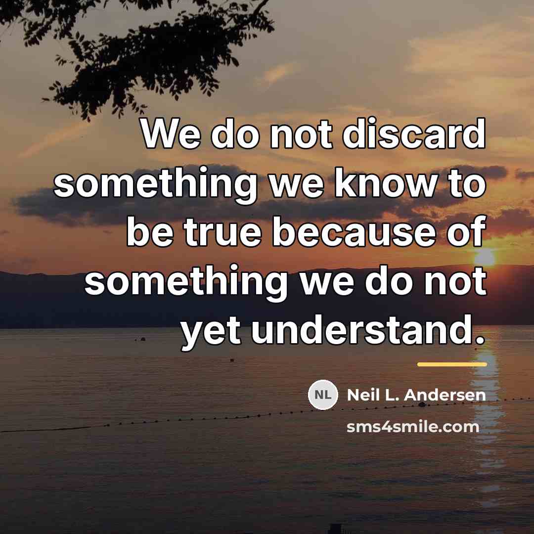 “We do not discard something we know to be true…” quote by Neil L. Andersen