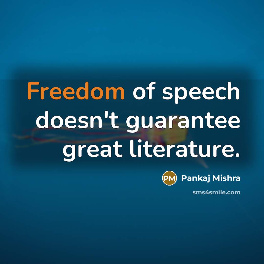 “Freedom of speech doesn't guarantee great literature.…” quote by Pankaj Mishra