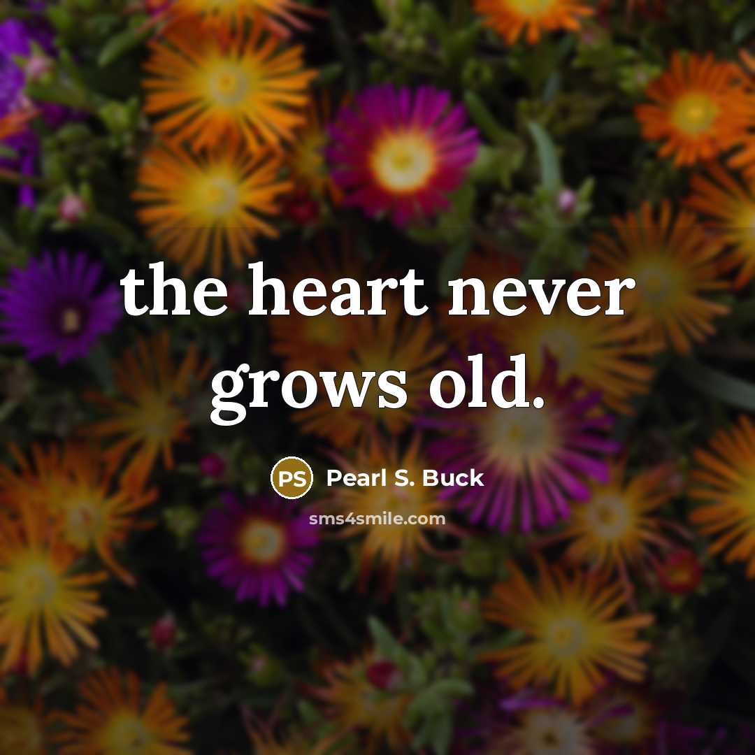 “the heart never grows old.…” quote by Pearl S. Buck