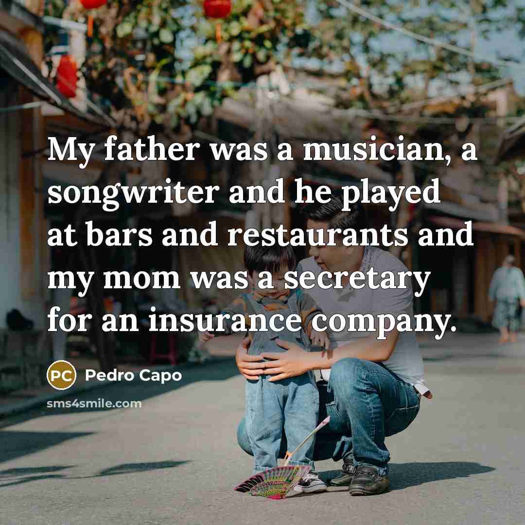 “My father was a musician, a songwriter and he played…” quote by Pedro Capo