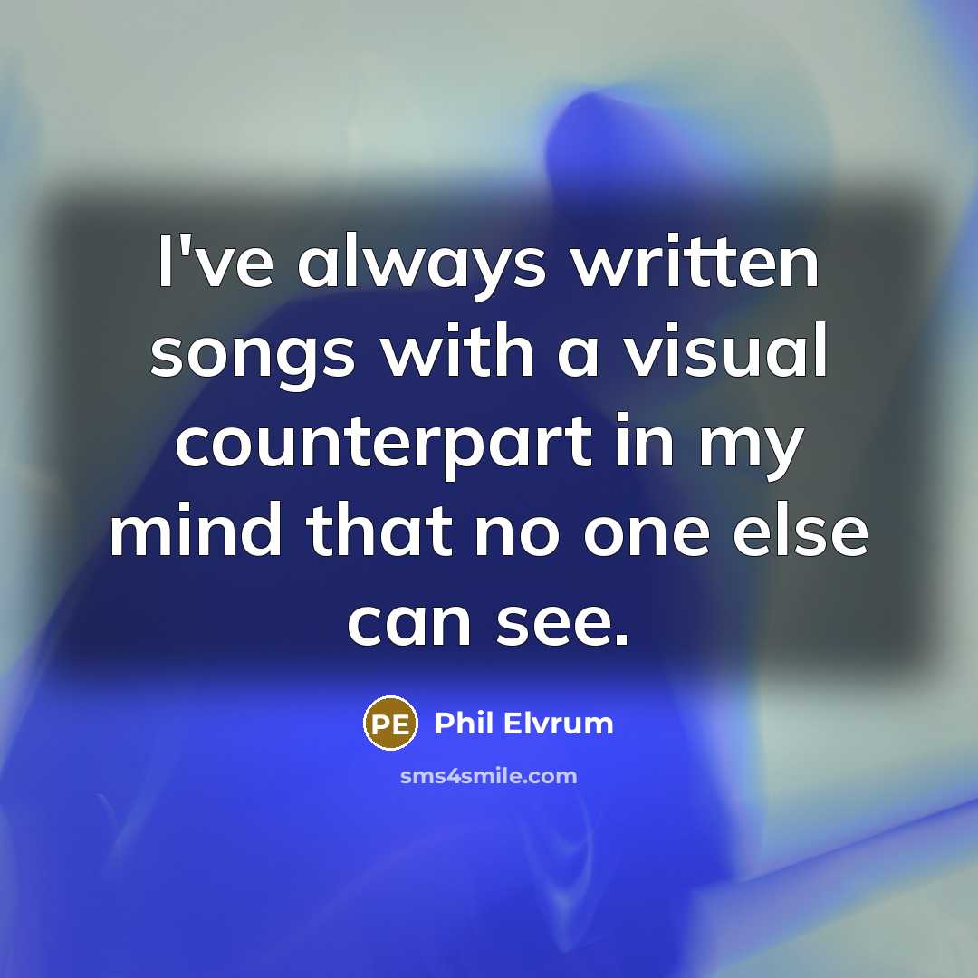 “I've always written songs with a visual counterpart in my…” quote by Phil Elvrum
