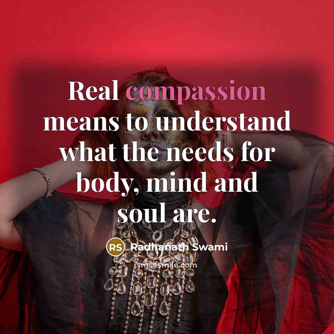 “Real compassion means to understand what the needs for body,…” quote by Radhanath Swami
