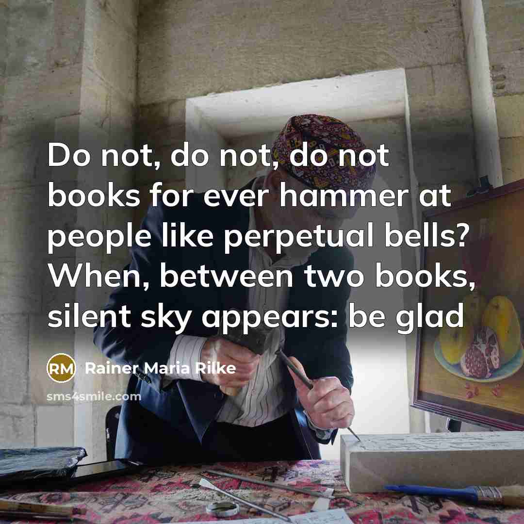 “Do not, do not, do not books for ever hammer…” quote by Rainer Maria Rilke