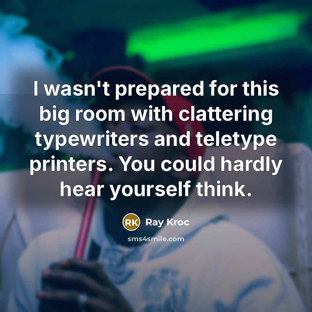 “I wasn't prepared for this big room with clattering typewriters…” quote by Ray Kroc