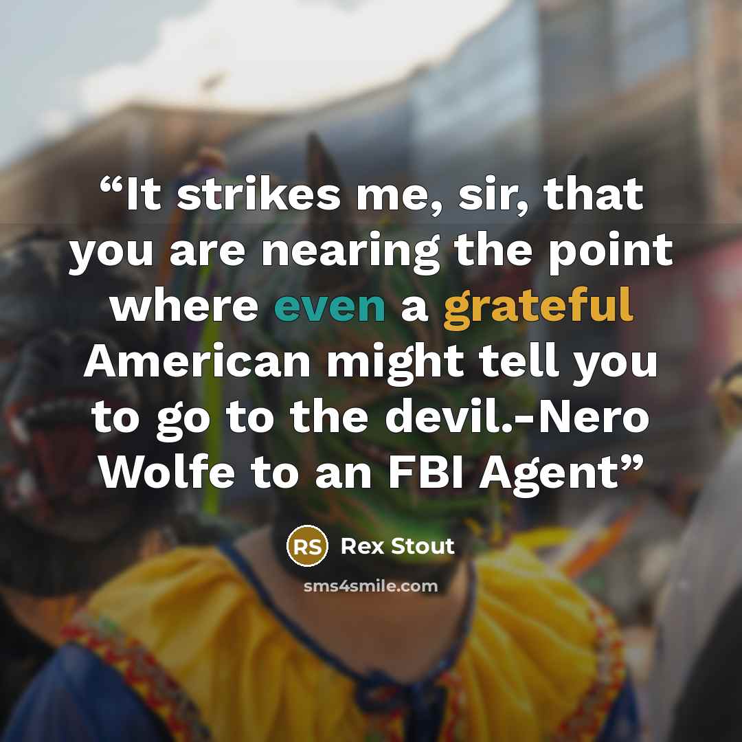 “It strikes me, sir, that you are nearing the point where even a grateful American might tell you to go to the devil.-Nero Wolfe to an FBI Agent” quote by Rex Stout