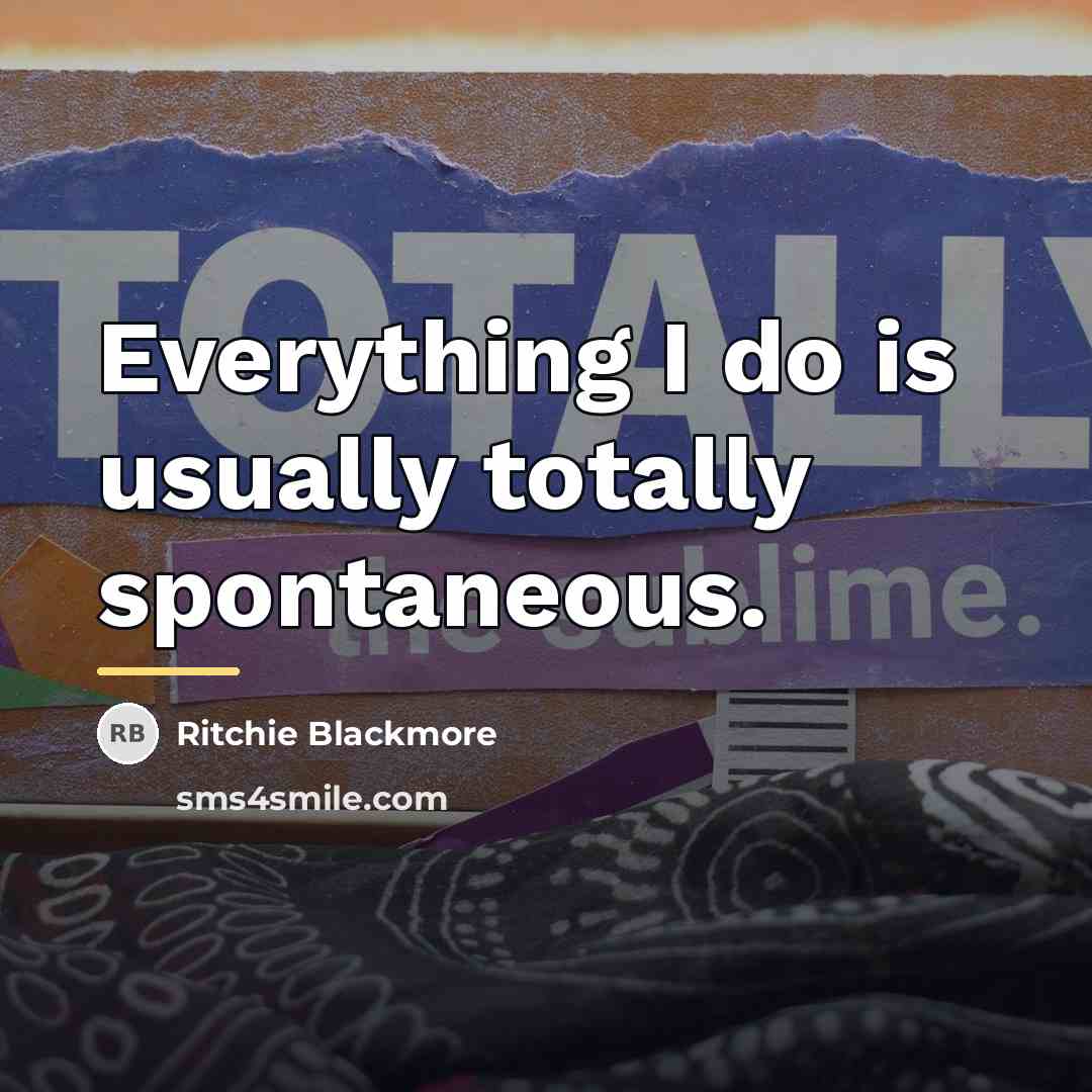 “Everything I do is usually totally spontaneous.…” quote by Ritchie Blackmore