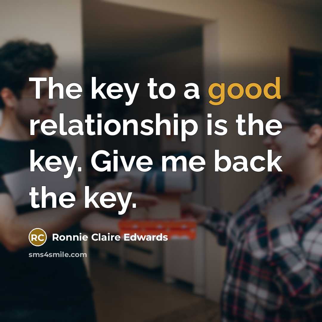 “The key to a good relationship is the key. Give me back the key.” quote by Ronnie Claire Edwards