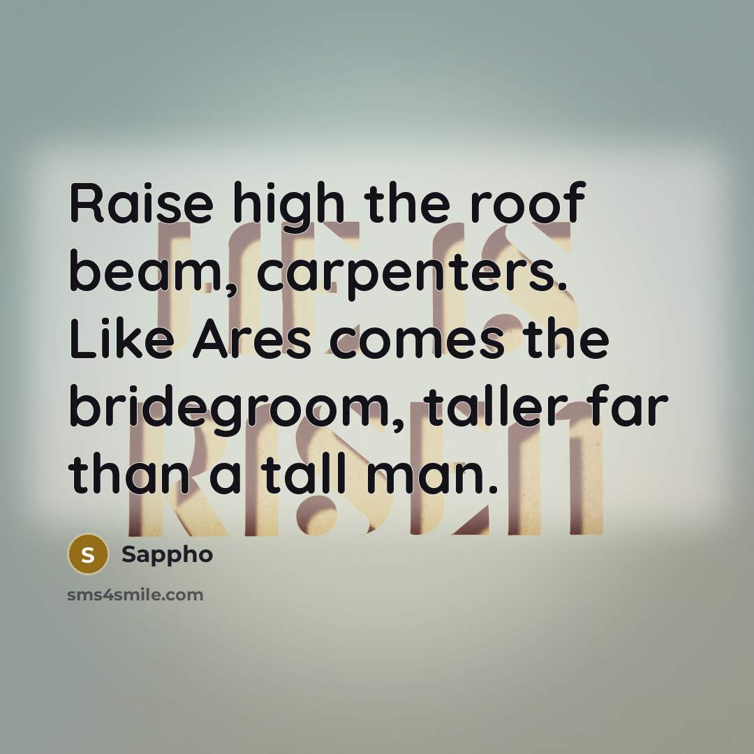 “Raise high the roof beam, carpenters. Like Ares comes the…” quote by Sappho