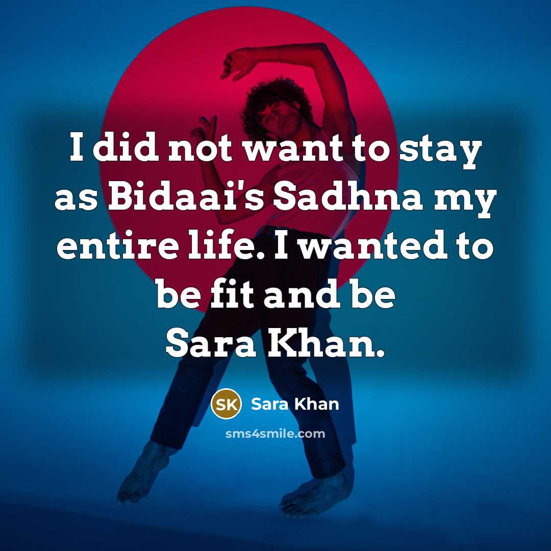 “I did not want to stay as Bidaai's Sadhna my entire life. I wanted to be fit and be Sara Khan.” quote by Sara Khan