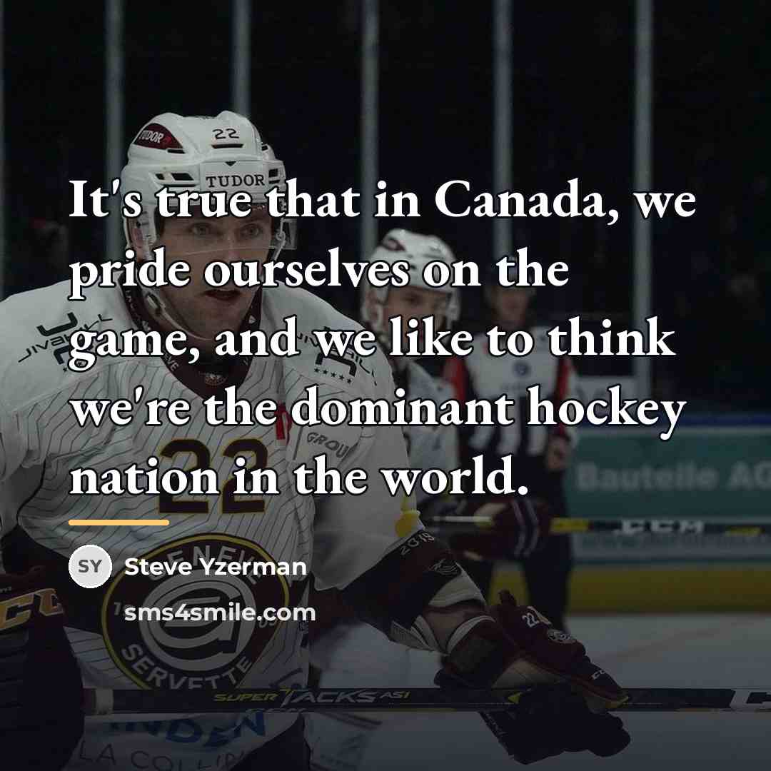 “It's true that in Canada, we pride ourselves on the…” quote by Steve Yzerman