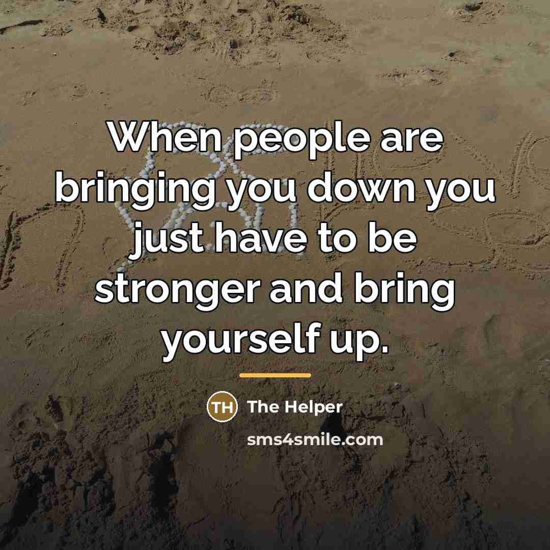 “When people are bringing you down you just have to…” quote by The Helper