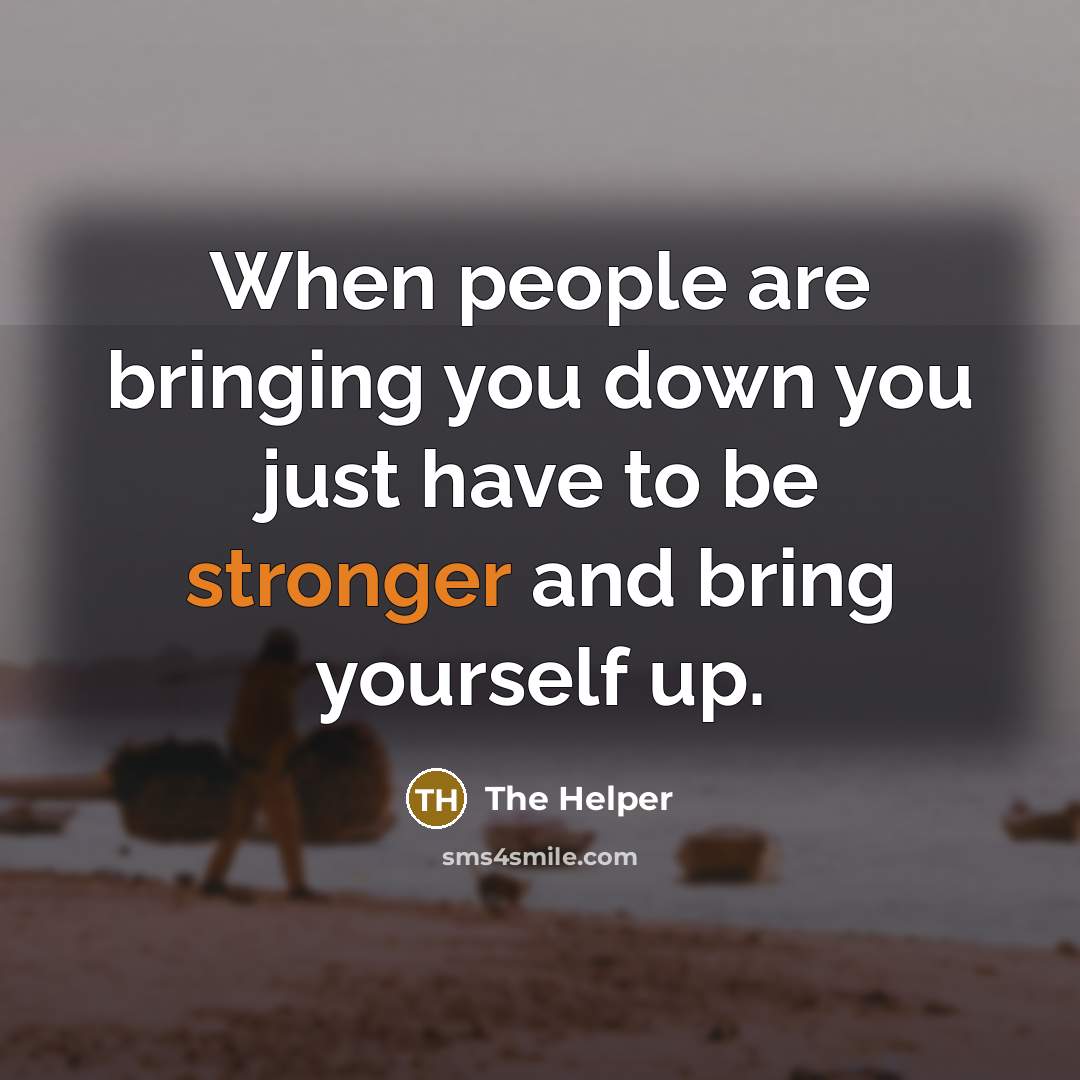 “When people are bringing you down you just have to be stronger and bring yourself up.” quote by The Helper