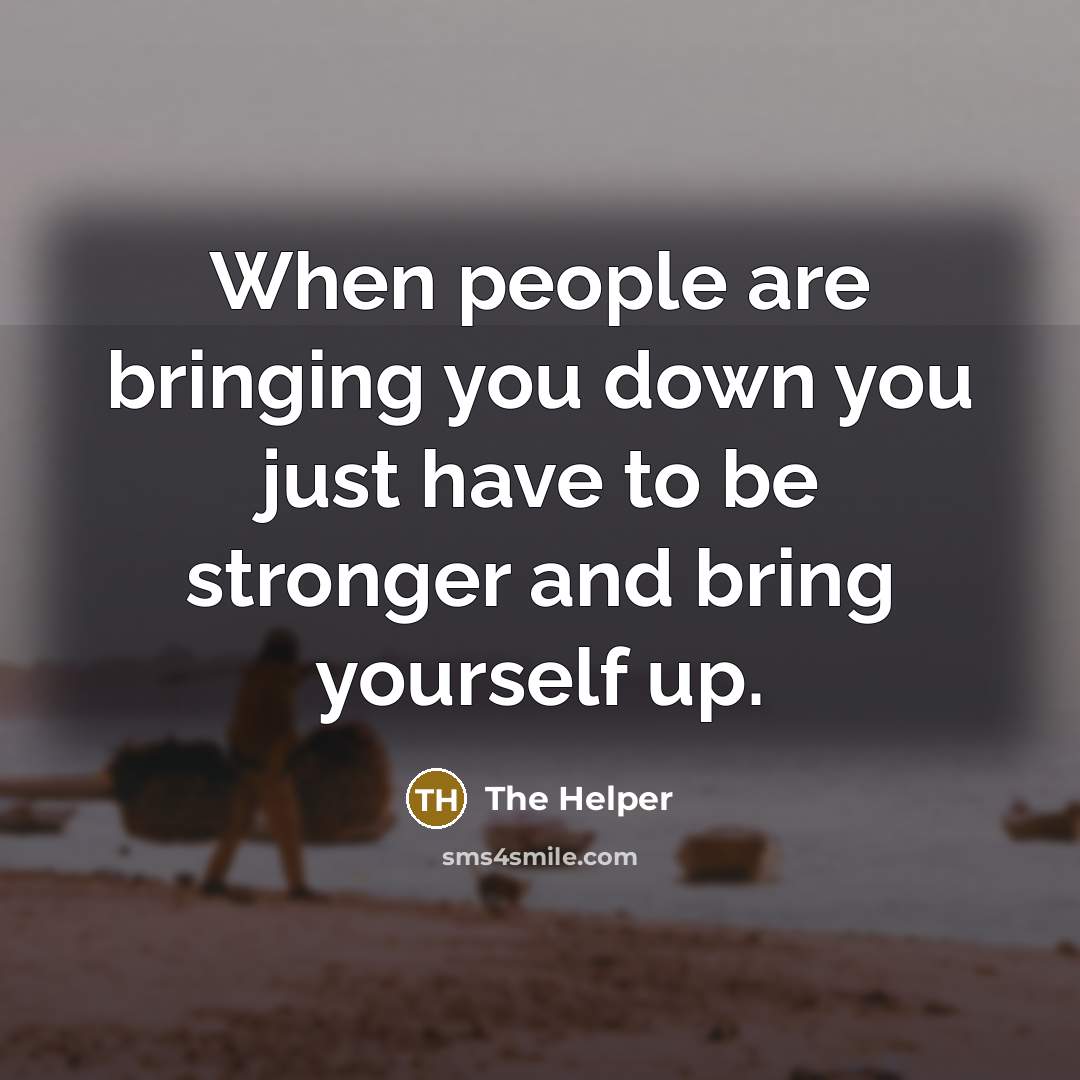 “When people are bringing you down you just have to be stronger and bring yourself up.” quote by The Helper