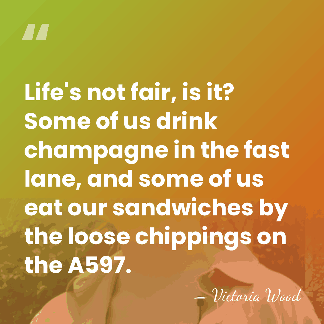 Life's not fair, is it? Some of us drink champagne in the&hellip; - Victoria Wood