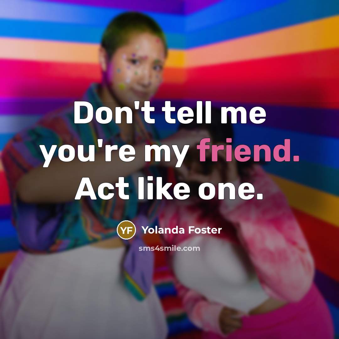 “Don't tell me you're my friend. Act like one.” quote by Yolanda Foster
