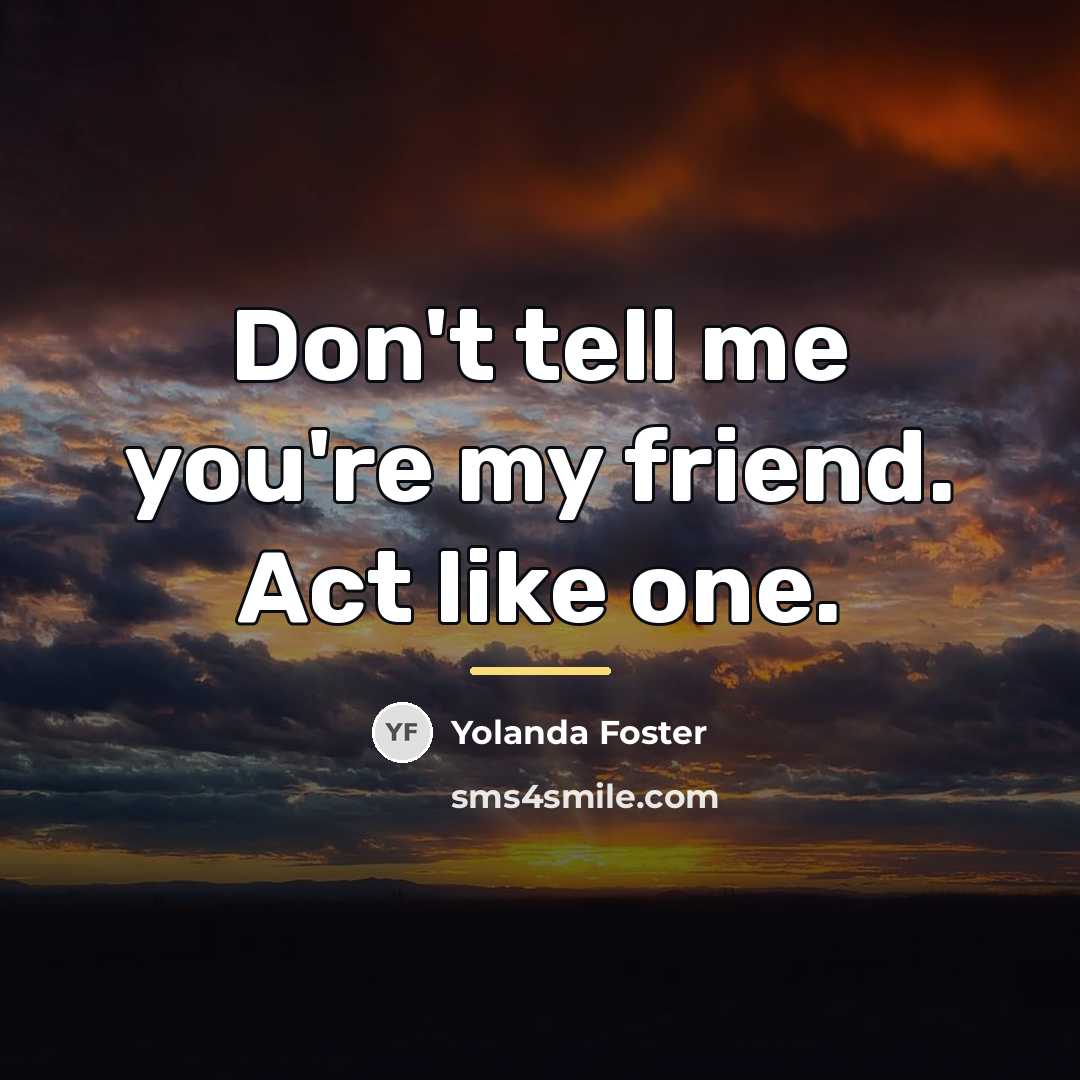 “Don't tell me you're my friend. Act like one.…” quote by Yolanda Foster