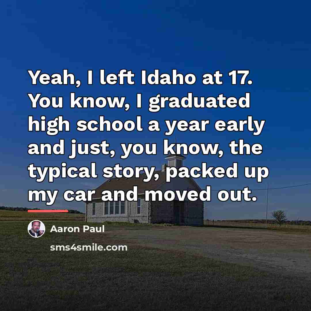 “Yeah, I left Idaho at 17. You know, I graduated…” quote by Aaron Paul