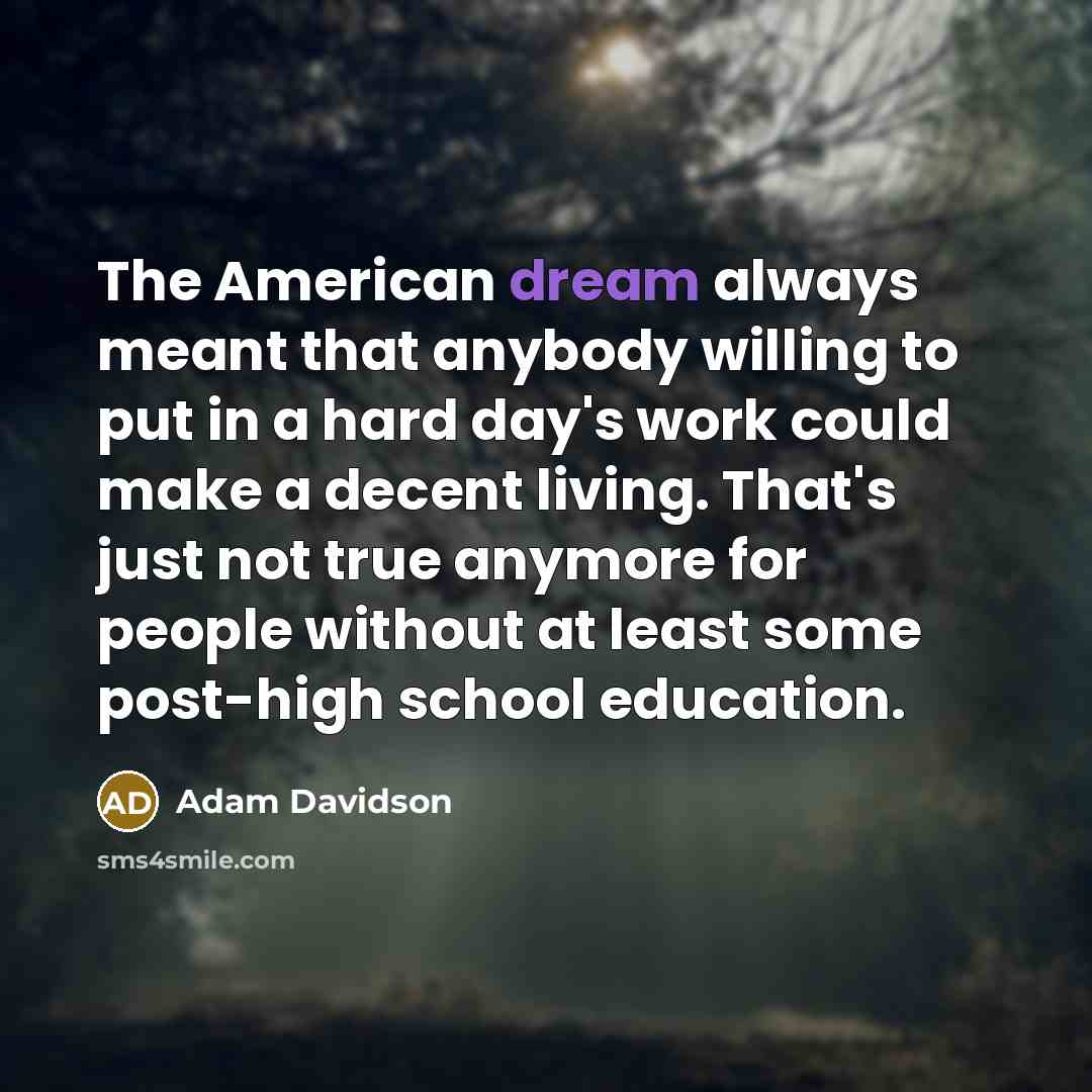 “The American dream always meant that anybody willing to put…” quote by Adam Davidson