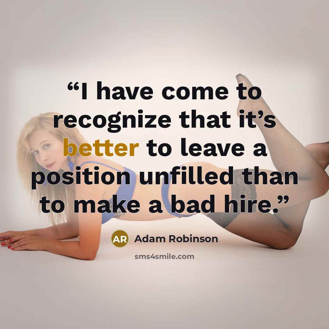 “I have come to recognize that it’s better to leave a position unfilled than to make a bad hire.” quote by Adam Robinson