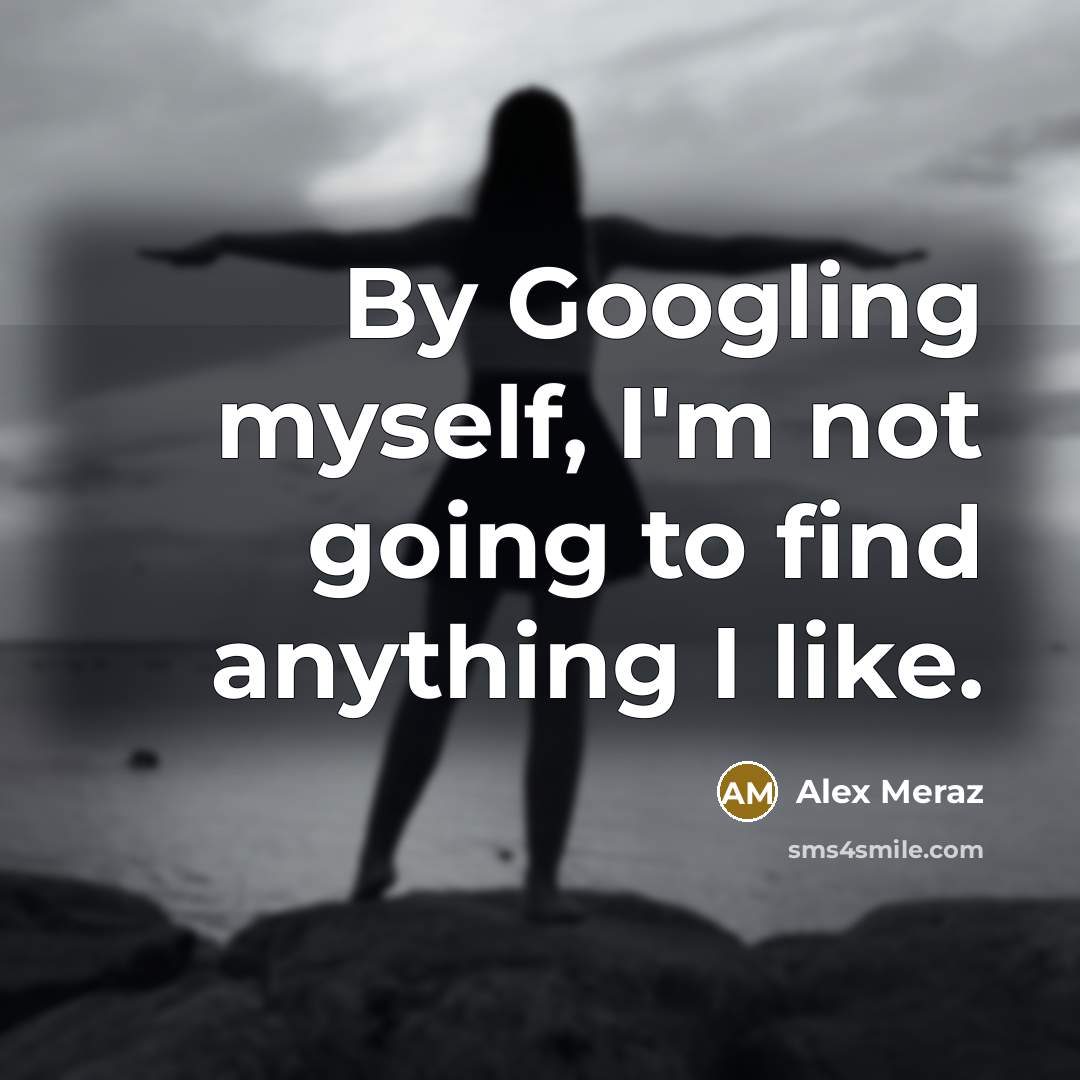 “By Googling myself, I'm not going to find anything I…” quote by Alex Meraz