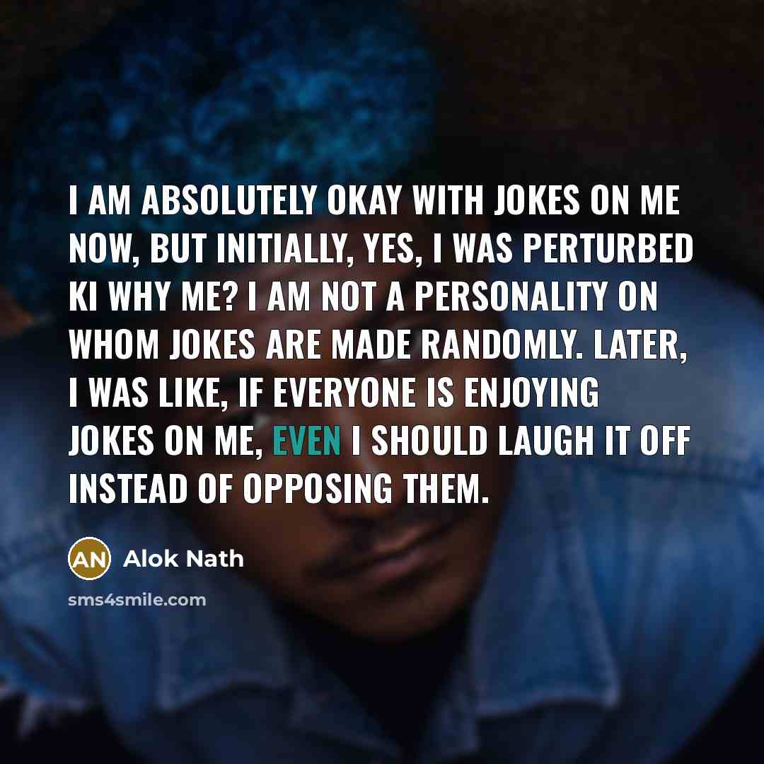 “I am absolutely okay with jokes on me now, but…” quote by Alok Nath