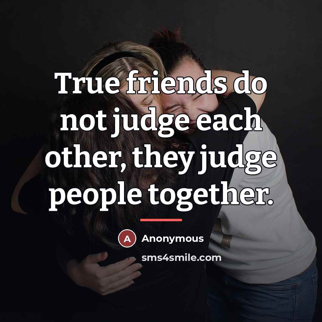 “True friends do not judge each other, they judge people…” quote by Anonymous