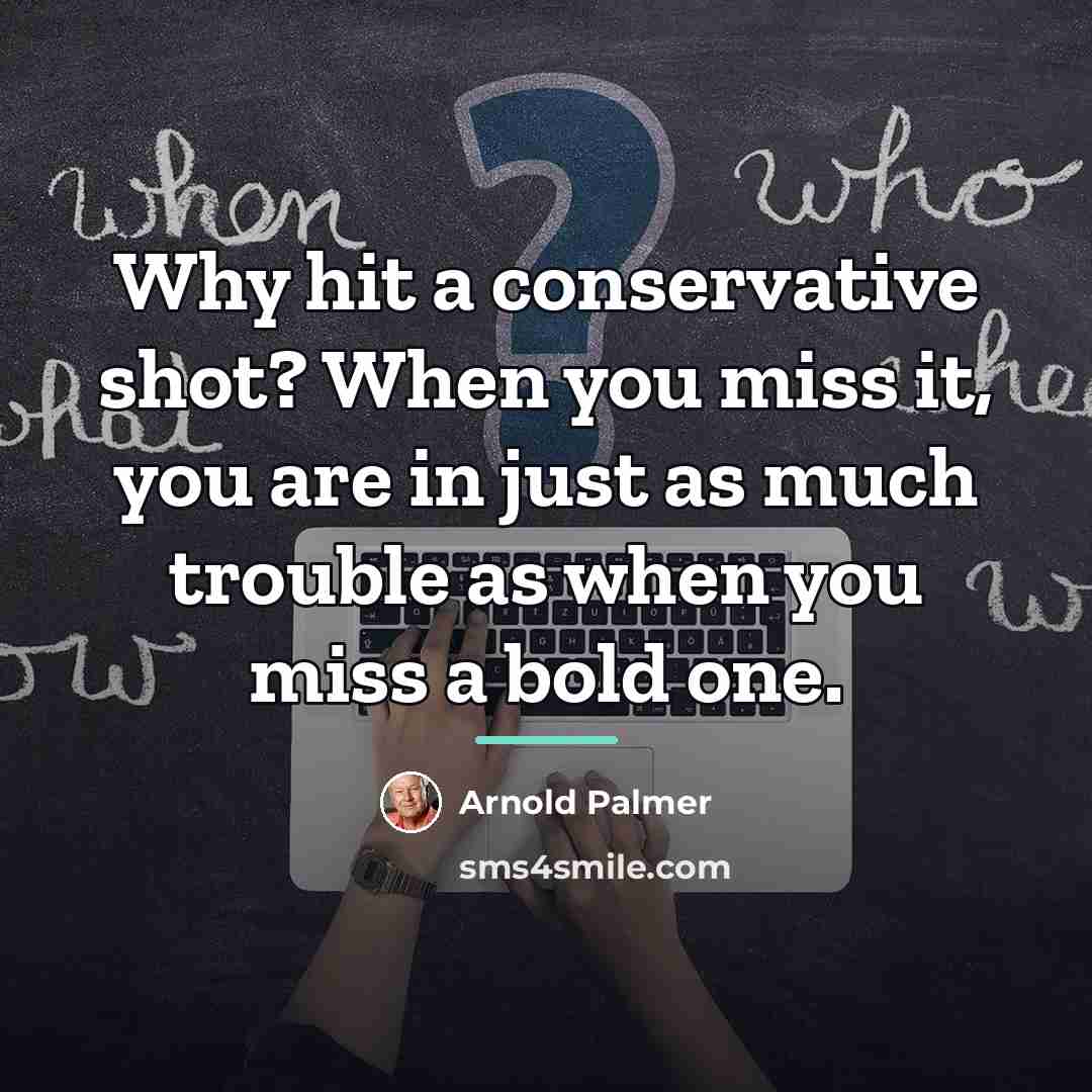 “Why hit a conservative shot? When you miss it, you…” quote by Arnold Palmer