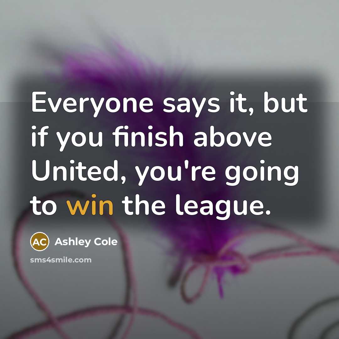 “Everyone says it, but if you finish above United, you're…” quote by Ashley Cole