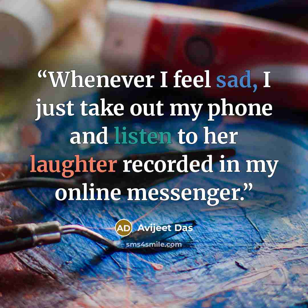 “Whenever I feel sad, I just take out my phone and listen to her laughter recorded in my online messenger.” quote by Avijeet Das