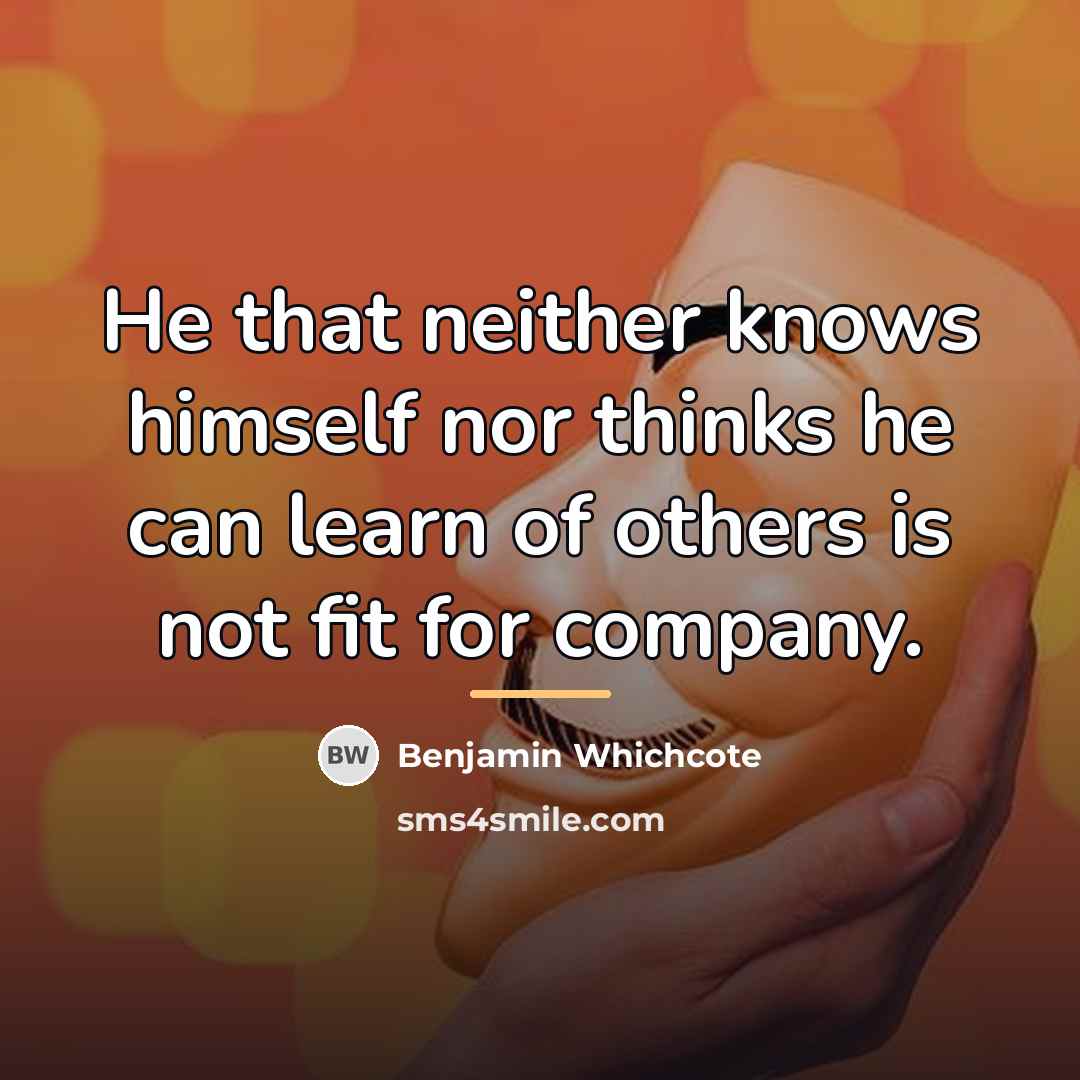 “He that neither knows himself nor thinks he can learn…” quote by Benjamin Whichcote