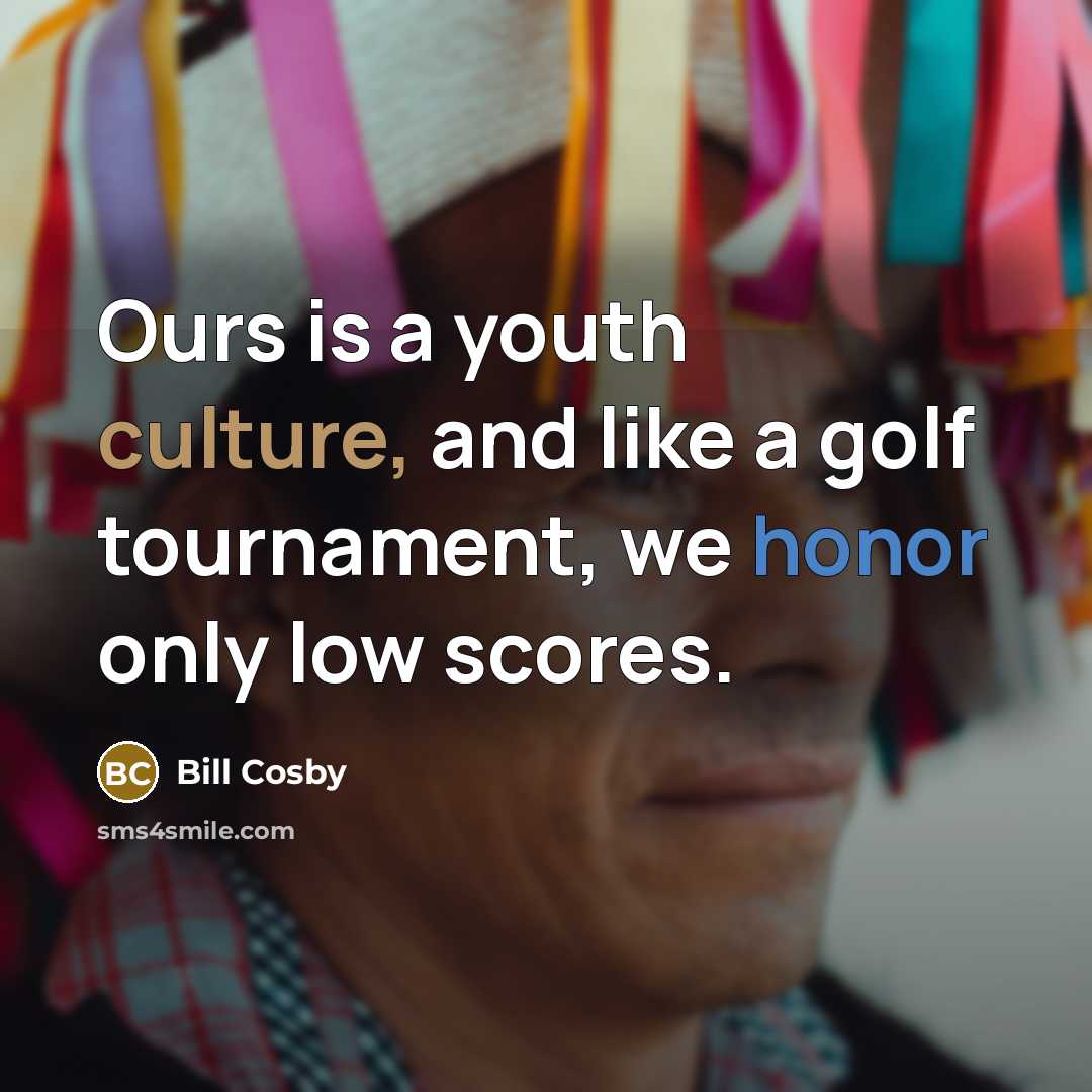 “Ours is a youth culture, and like a golf tournament,…” quote by Bill Cosby