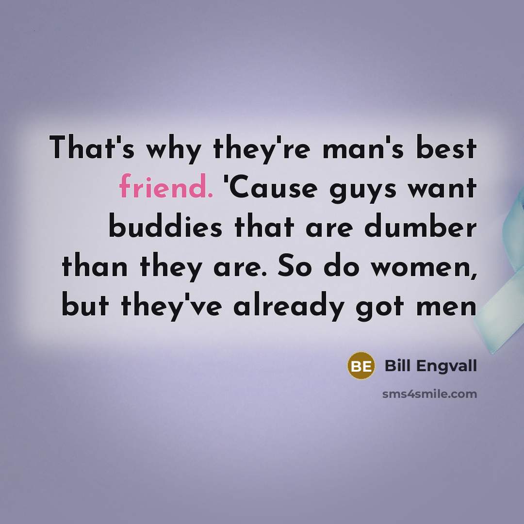 “That's why they're man's best friend. 'Cause guys want buddies…” quote by Bill Engvall