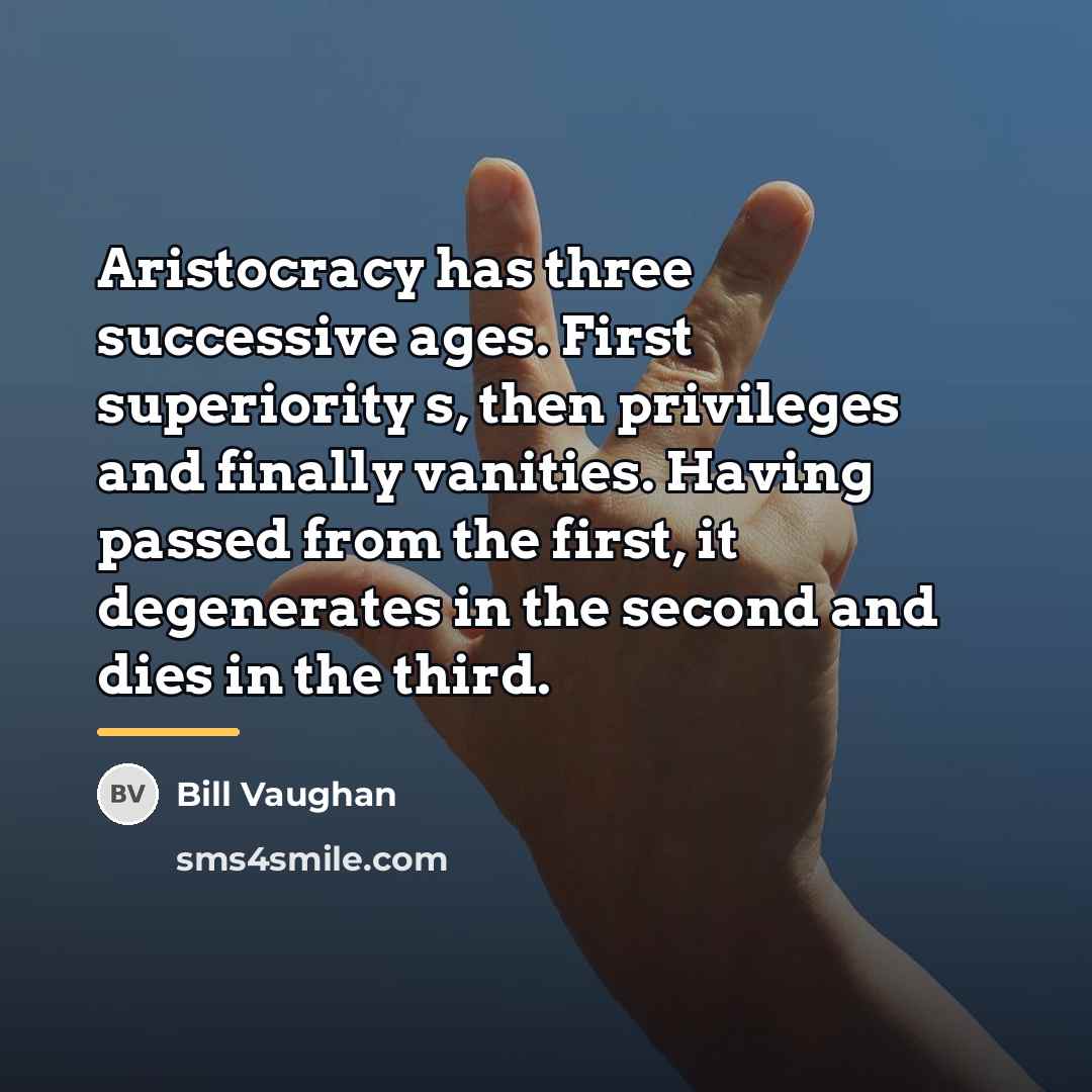 “Aristocracy has three successive ages. First superiority s, then privileges…” quote by Bill Vaughan
