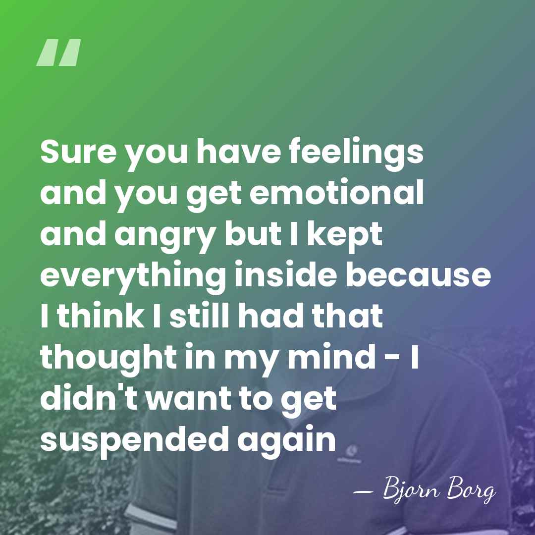 Sure you have feelings and you get emotional and angry but I&hellip; - Bjorn Borg