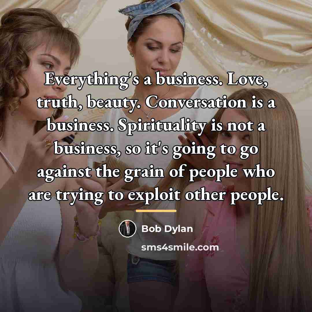 “Everything's a business. Love, truth, beauty. Conversation is a business.…” quote by Bob Dylan